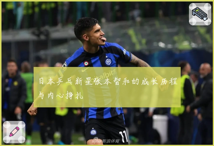 日本乒乓新星张本智和的成长历程与内心挣扎