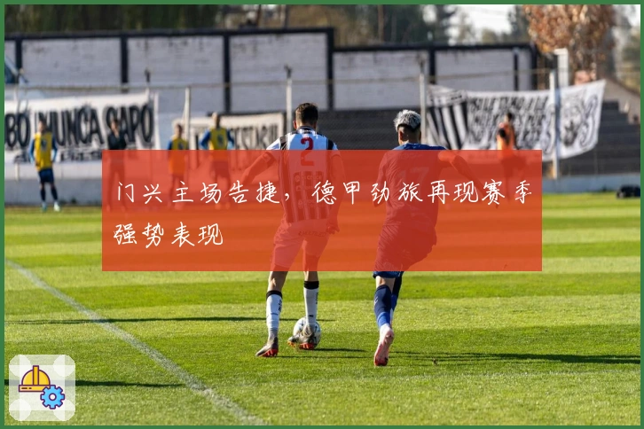 门兴主场告捷,德甲劲旅再现赛季强势表现