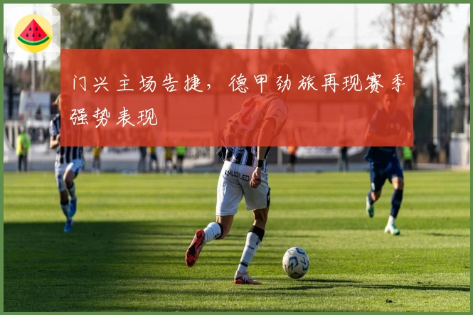 门兴主场告捷，德甲劲旅再现赛季强势表现