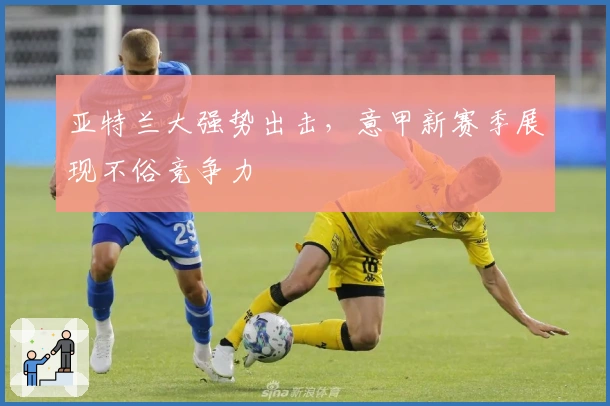 亚特兰大强势出击，意甲新赛季展现不俗竞争力