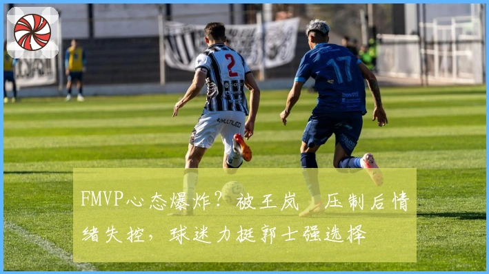 FMVP心态爆炸？被王岚嵚压制后情绪失控，球迷力挺郭士强选择