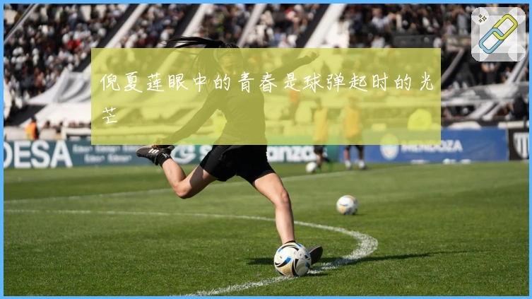 倪夏莲眼中的青春是球弹起时的光芒