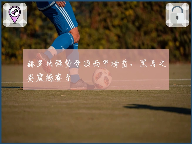 赫罗纳强势登顶西甲榜首，黑马之姿震撼赛季