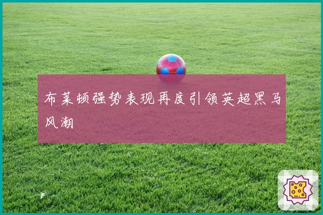 布莱顿强势表现再度引领英超黑马风潮