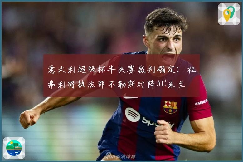 意大利超级杯半决赛裁判确定：祖弗利将执法那不勒斯对阵AC米兰