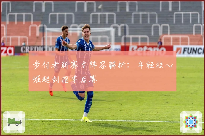 步行者新赛季阵容解析：年轻核心崛起剑指季后赛