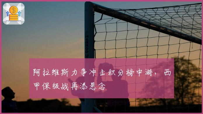 阿拉维斯力争冲击积分榜中游,西甲保级战再添悬念