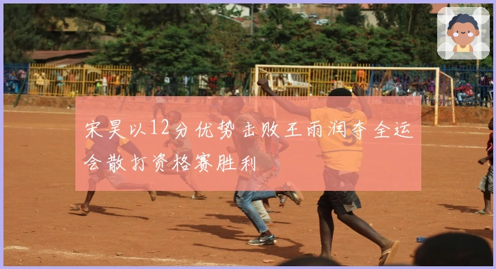 宋昊以12分优势击败王雨润夺全运会散打资格赛胜利