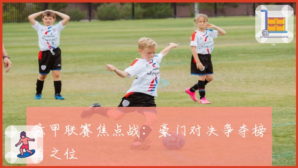 意甲联赛焦点战:豪门对决争夺榜首之位