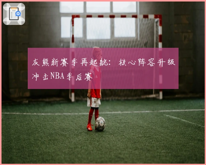 灰熊新赛季再起航:核心阵容升级冲击NBA季后赛