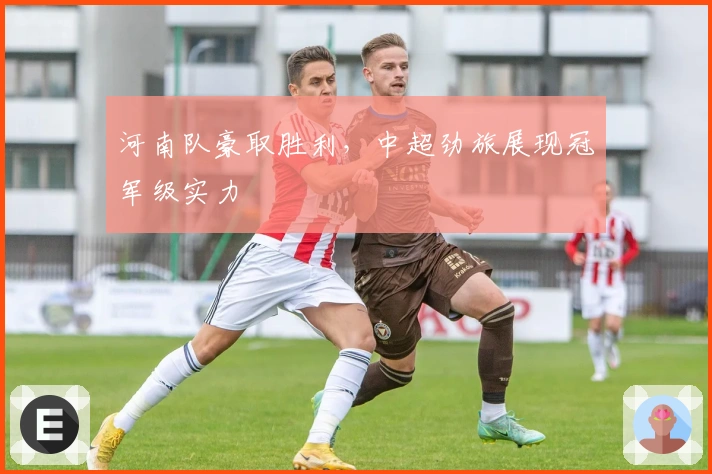 河南队豪取胜利，中超劲旅展现冠军级实力